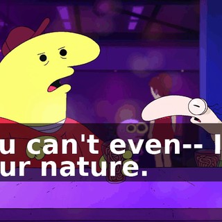 You can't even-- It's your nature.