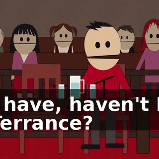 I have, haven't I, Terrance?