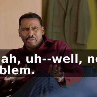 - Yeah, uh--well, not a problem.