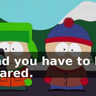 and you have to be scared.