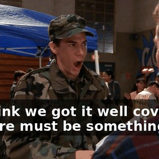 - I think we got it well covered. - There must be something.