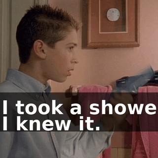 - I took a shower. - I knew it.