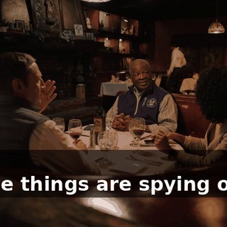 -Ah! -These things are spying on us.