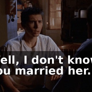 Well, I don't know. You married her.