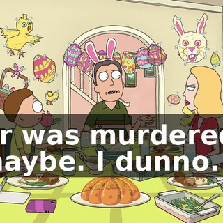 Or was murdered, maybe. I dunno.
