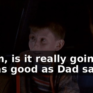 Mom, is it really going to be as good as Dad says?