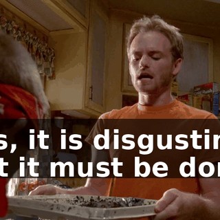 Yes, it is disgusting, but it must be done.