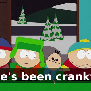 He's been cranky.