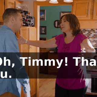 - Oh, Timmy! Thank you.