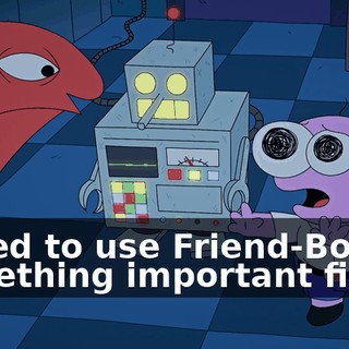 I need to use Friend-Bot for something important first.