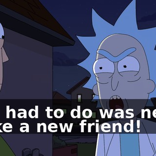 All I had to do was never make a new friend!