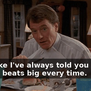 It's like I've always told you boys, crazy beats big every time.