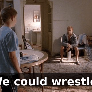 We could wrestle.