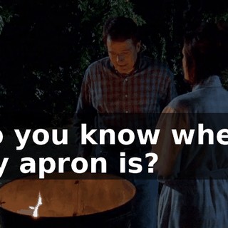 Do you know where my apron is?