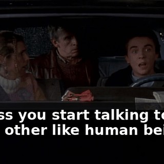 unless you start talking to each other like human beings!