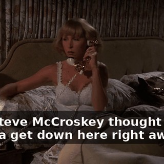 But Steve McCroskey thought you'd wanna get down here right away.