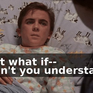 - But what if-- - Don't you understand?