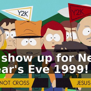 is show up for New Year's Eve 1999!
