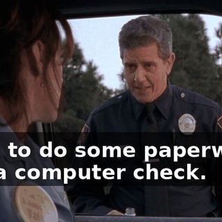 I got to do some paperwork, run a computer check.
