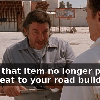 until that item no longer posed a threat to your road building.