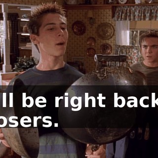 I'll be right back, losers.
