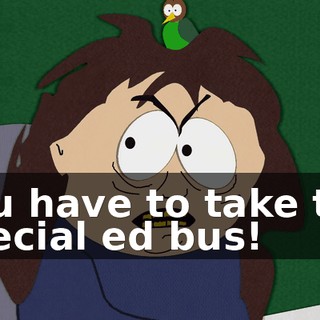 You have to take the special ed bus!