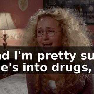 and I'm pretty sure she's into drugs,