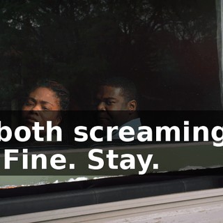 [both screaming] - Fine. Stay.