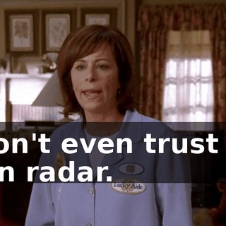 I don't even trust my own radar.