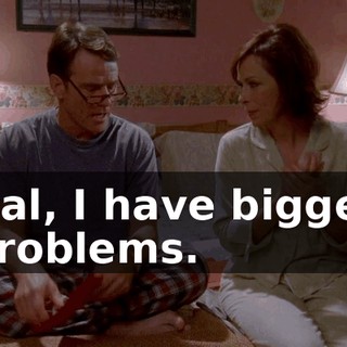Hal, I have bigger problems.