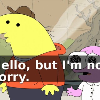 Hello, but I'm not sorry.