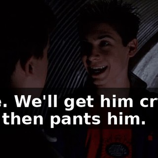 Nice. We'll get him crying and then pants him.