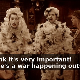 - I think it's very important! - There's a war happening outside...