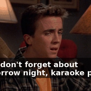 Hey, don't forget about tomorrow night, karaoke party.
