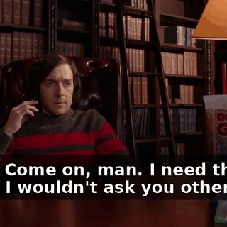Yeah? Come on, man. I need this, all right? I wouldn't ask you otherwise.