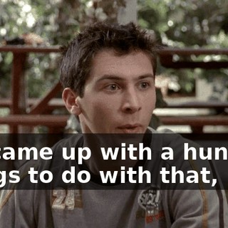 We came up with a hundred things to do with that,