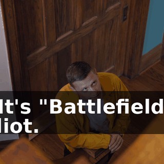 - It's "Battlefield," idiot.