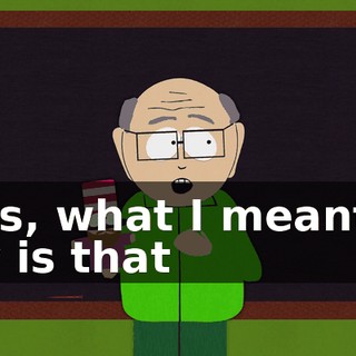 Kids, what I meant to say is that