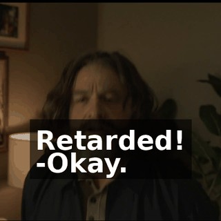 Retarded! -Okay.