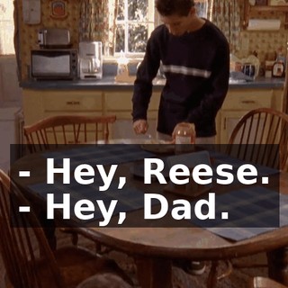 - Hey, Reese. - Hey, Dad.