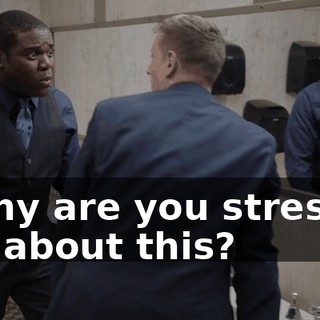 - Why are you stressed out about this?