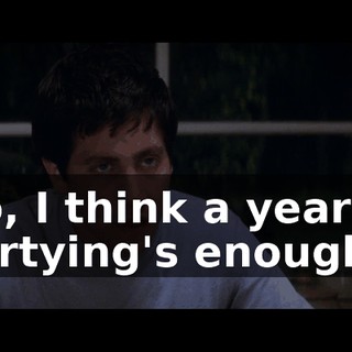 No, I think a year of partying's enough.
