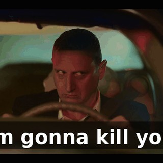 I'm gonna kill you.