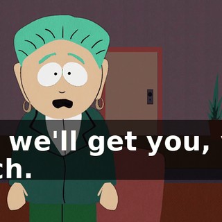Oh, we'll get you, you bitch.