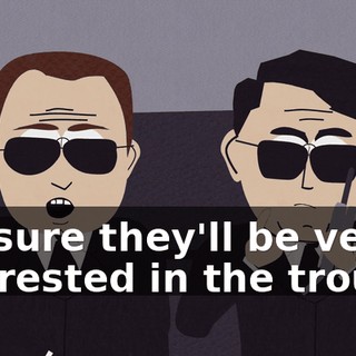 I'm sure they'll be very interested in the trouble