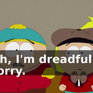 Oh, I'm dreadfully sorry.