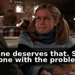 No one deserves that. She's the one with the problem.