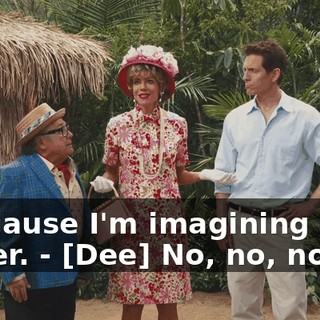 - Because I'm imagining you as her. - [Dee] No, no, no, no.
