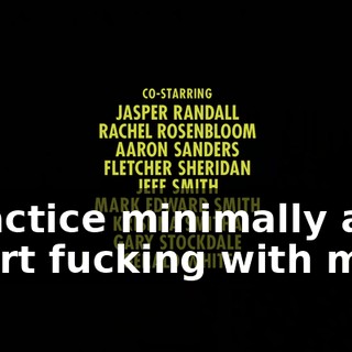 ♪ Practice minimally and start fucking with me ♪