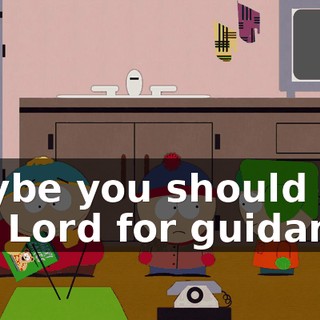 Maybe you should ask the Lord for guidance.